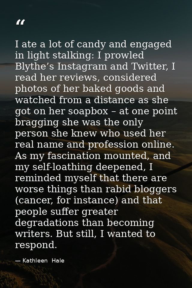 I ate a lot of candy and engaged in light stalking: I prowled Blythe’s Instagram and Twitter, I read her reviews, consid — Kathleen  Hale