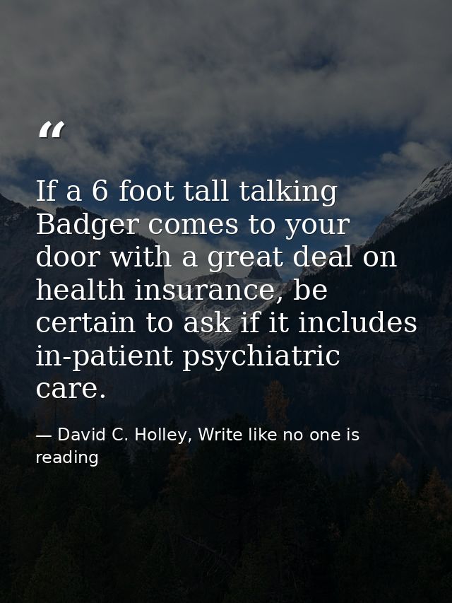 If a 6 foot tall talking Badger comes to your door with a great deal on health insurance, be certain to ask if it includ — David C. Holley, Write like no one is reading