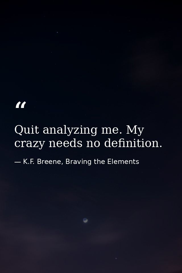 Quit analyzing me. My crazy needs no definition. — K.F. Breene, Braving the Elements