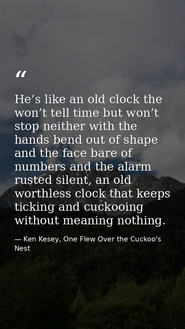 He’s like an old clock the won’t tell time but won’t stop neither with the hands bend out of shape and the face bare of  — Ken Kesey, One Flew Over the Cuckoo's Nest