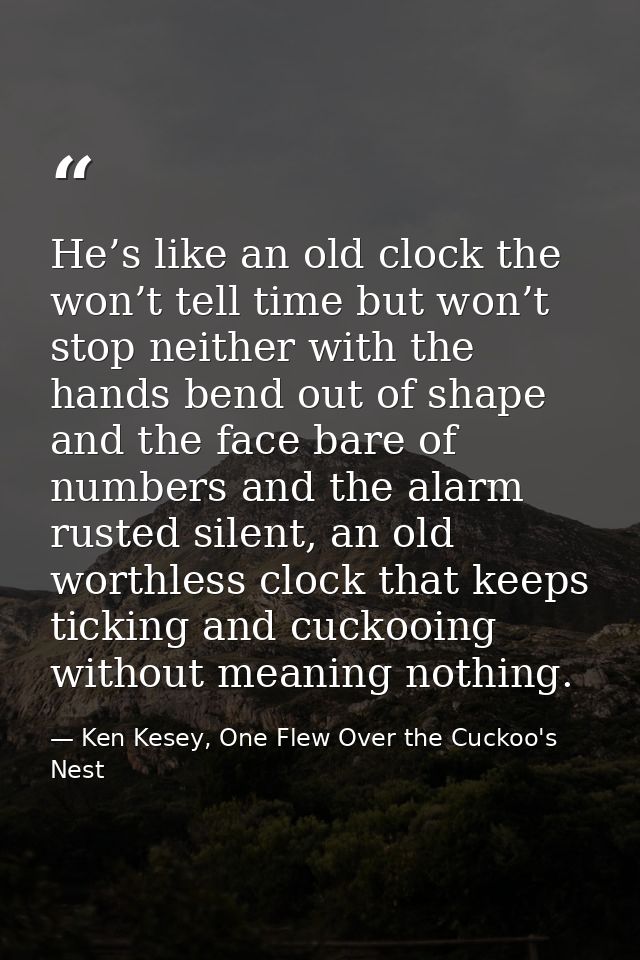 He’s like an old clock the won’t tell time but won’t stop neither with the hands bend out of shape and the face bare of  — Ken Kesey, One Flew Over the Cuckoo's Nest