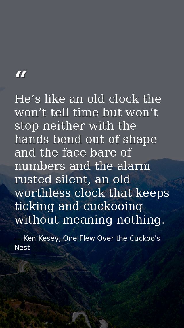 He’s like an old clock the won’t tell time but won’t stop neither with the hands bend out of shape and the face bare of  — Ken Kesey, One Flew Over the Cuckoo's Nest