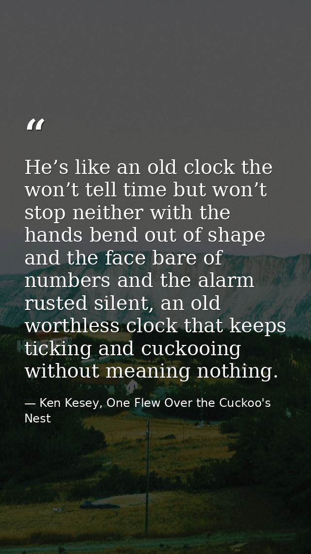 He’s like an old clock the won’t tell time but won’t stop neither with the hands bend out of shape and the face bare of  — Ken Kesey, One Flew Over the Cuckoo's Nest