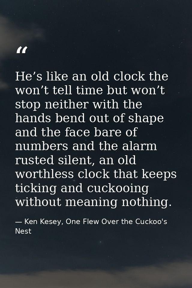 He’s like an old clock the won’t tell time but won’t stop neither with the hands bend out of shape and the face bare of  — Ken Kesey, One Flew Over the Cuckoo's Nest