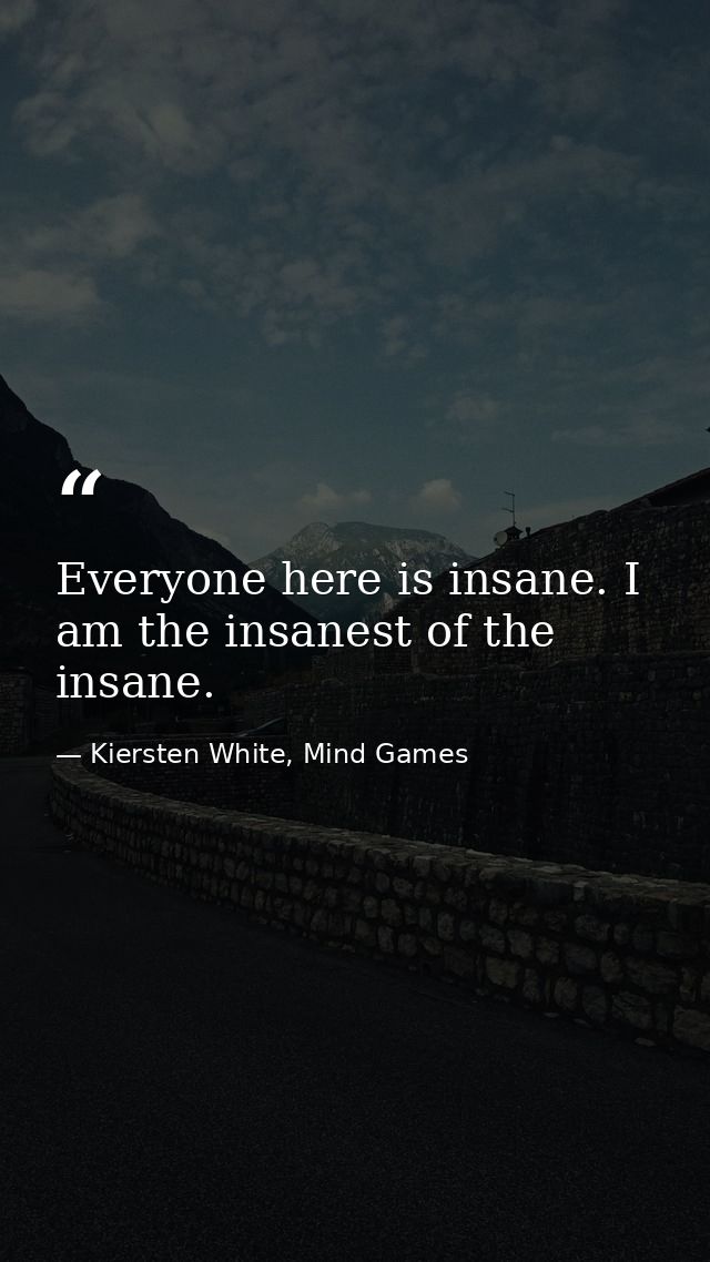 Everyone here is insane. I am the insanest of the insane. — Kiersten White, Mind Games