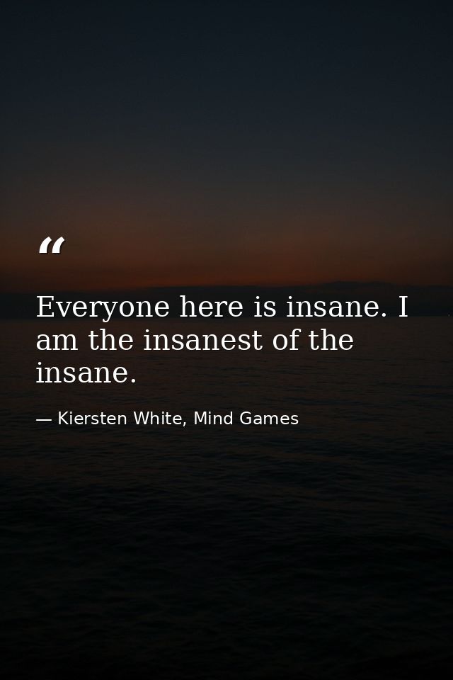 Everyone here is insane. I am the insanest of the insane. — Kiersten White, Mind Games