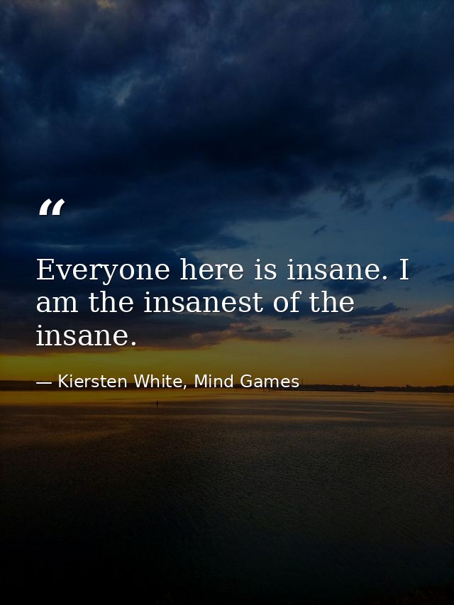 Everyone here is insane. I am the insanest of the insane. — Kiersten White, Mind Games
