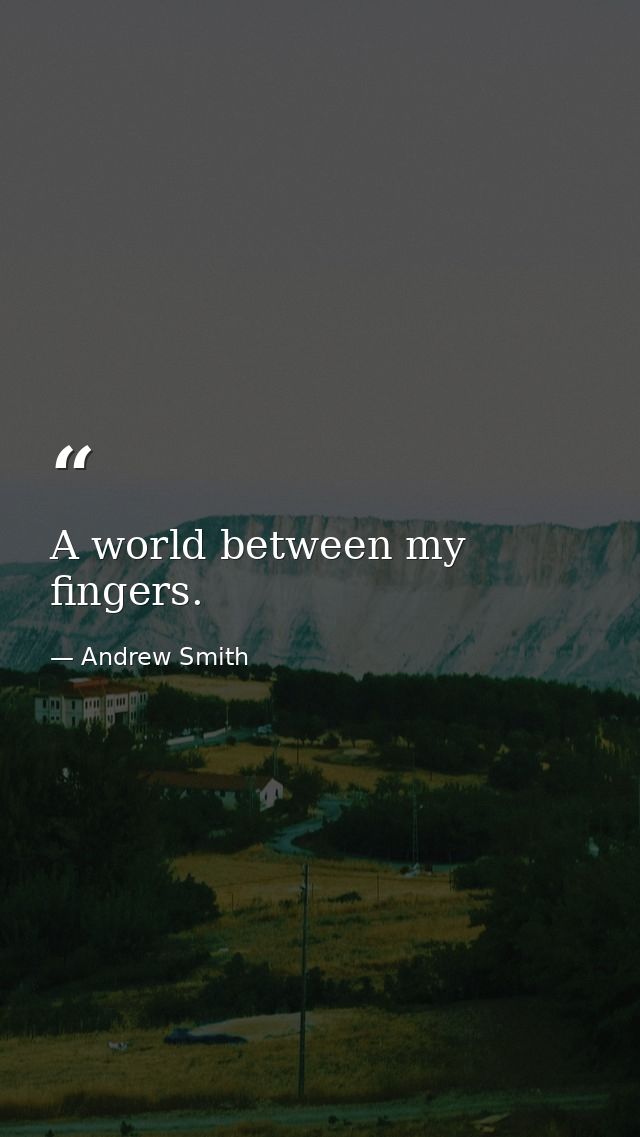 A world between my fingers. — Andrew Smith