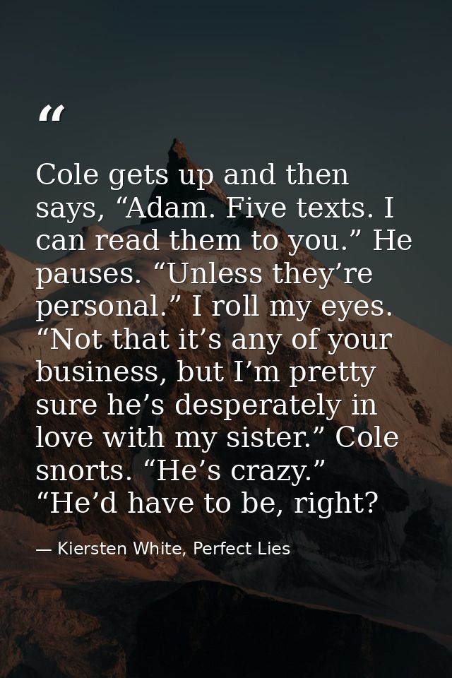 Cole gets up and then says, “Adam. Five texts. I can read them to you.” He pauses. “Unless they’re personal.” I roll my  — Kiersten White, Perfect Lies