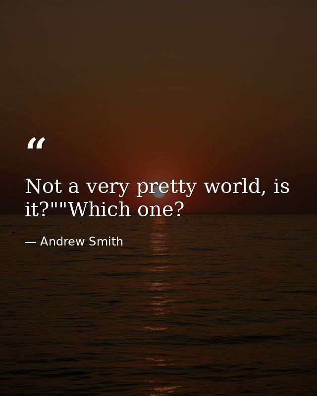 Not a very pretty world, is it?""Which one? — Andrew Smith