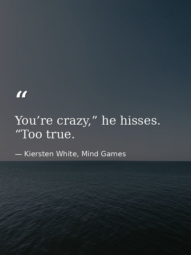 You’re crazy,” he hisses. “Too true. — Kiersten White, Mind Games
