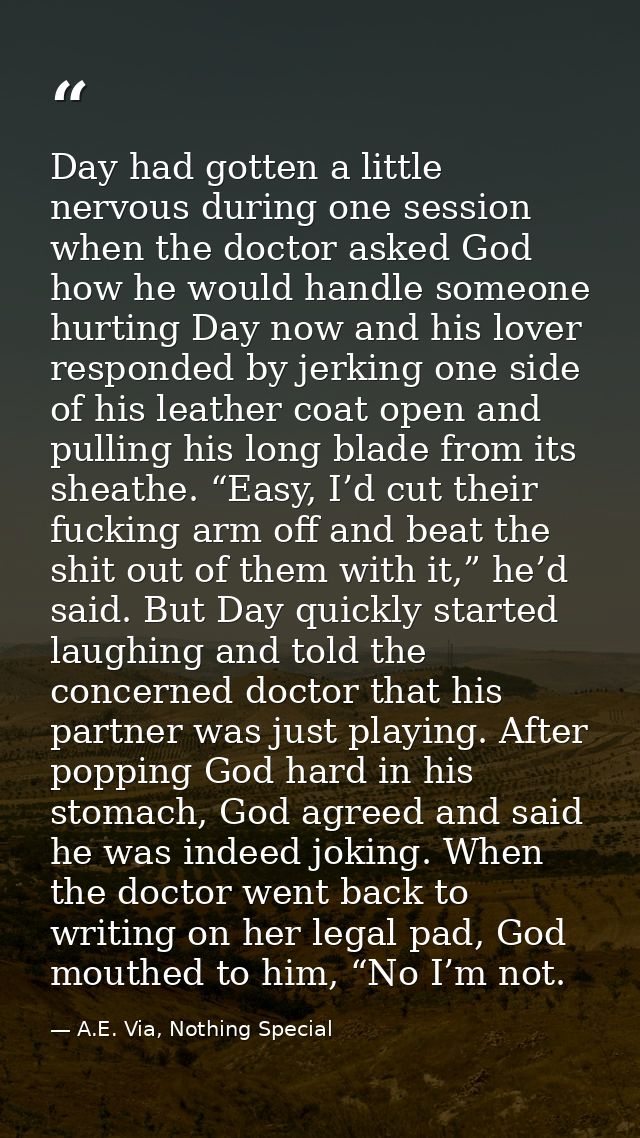 Day had gotten a little nervous during one session when the doctor asked God how he would handle someone hurting Day now — A.E. Via, Nothing Special