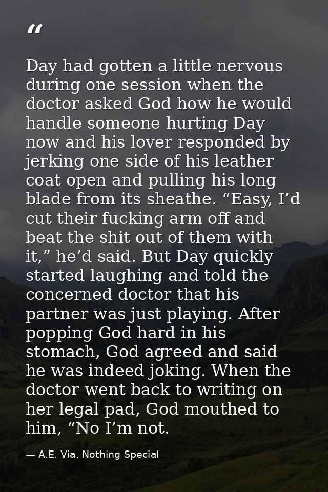 Day had gotten a little nervous during one session when the doctor asked God how he would handle someone hurting Day now — A.E. Via, Nothing Special