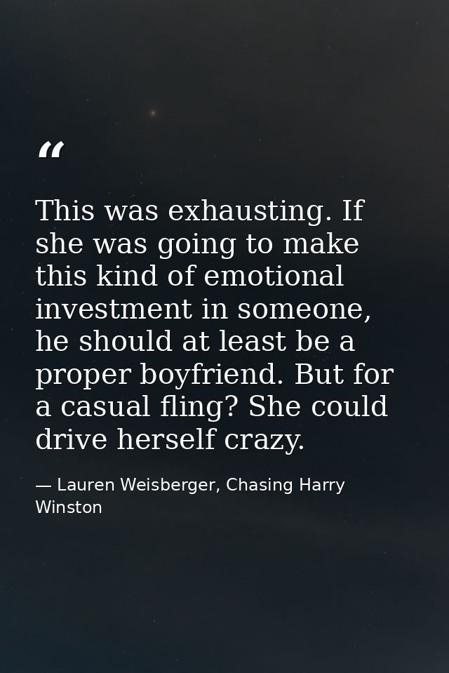 This was exhausting. If she was going to make this kind of emotional investment in someone, he should at least be a prop — Lauren Weisberger, Chasing Harry Winston