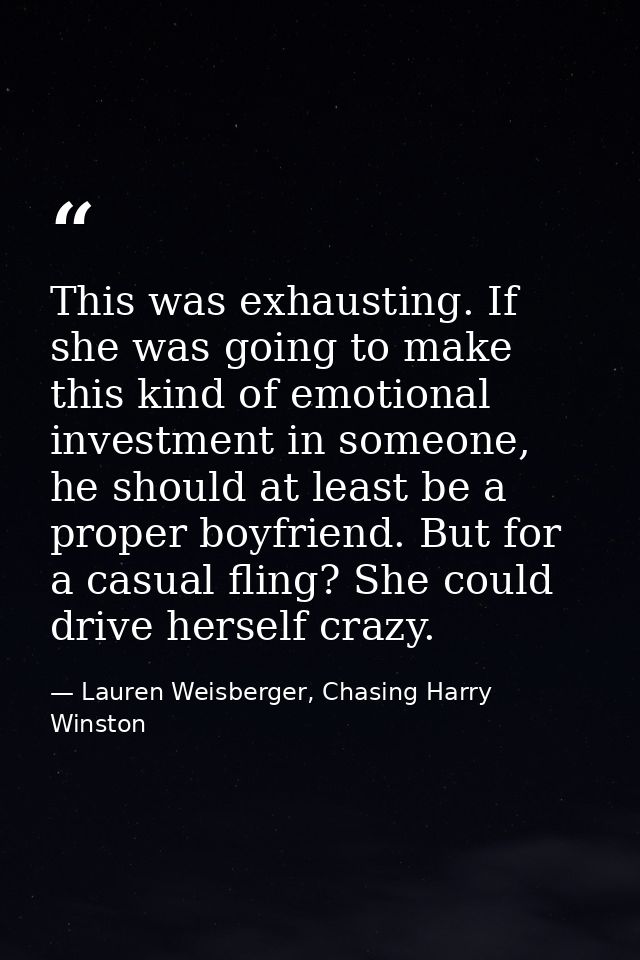 This was exhausting. If she was going to make this kind of emotional investment in someone, he should at least be a prop — Lauren Weisberger, Chasing Harry Winston