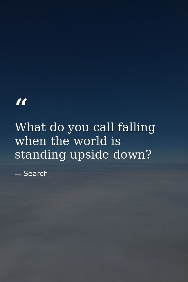 What do you call falling when the world is standing upside down? — Search