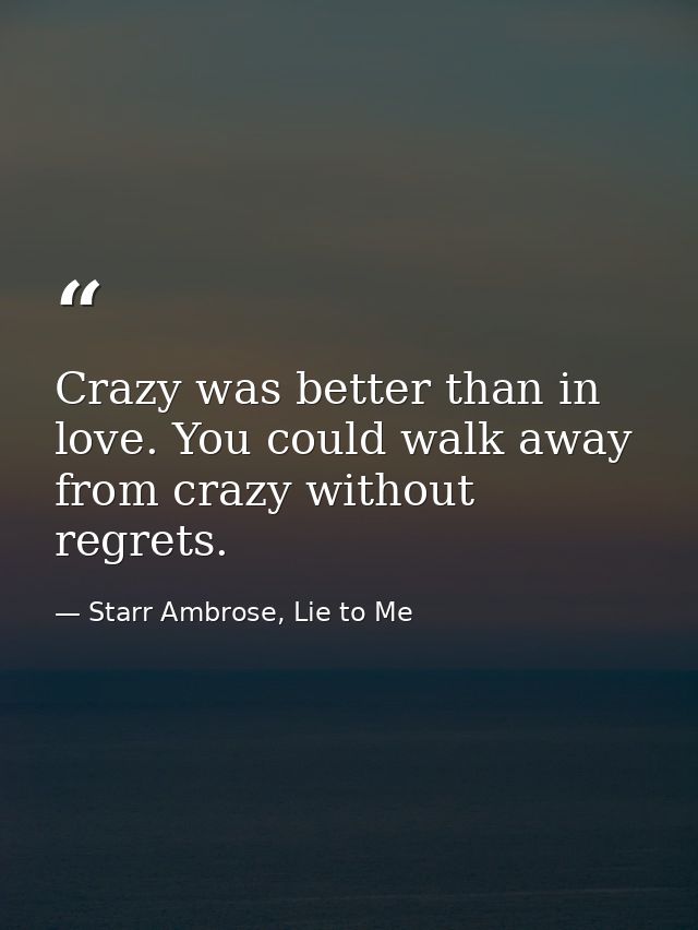 Crazy was better than in love. You could walk away from crazy without regrets. — Starr Ambrose, Lie to Me