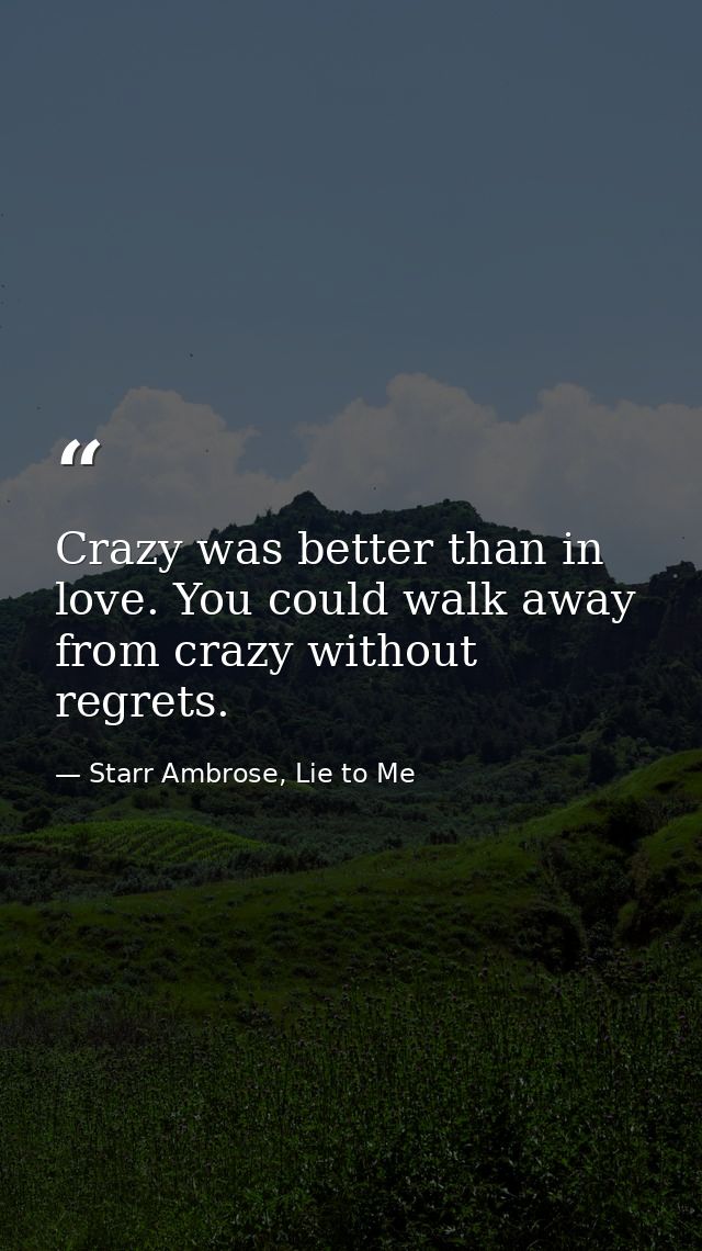 Crazy was better than in love. You could walk away from crazy without regrets. — Starr Ambrose, Lie to Me