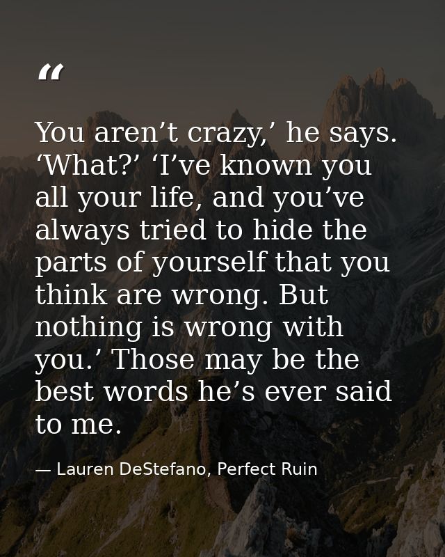 You aren’t crazy,’ he says. ‘What?’ ‘I’ve known you all your life, and you’ve always tried to hide the parts of yourself — Lauren DeStefano, Perfect Ruin