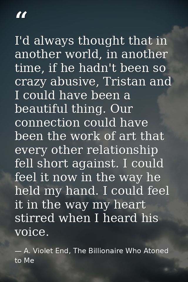 I'd always thought that in another world, in another time, if he hadn't been so crazy abusive, Tristan and I could have  — A. Violet End, The Billionaire Who Atoned to Me