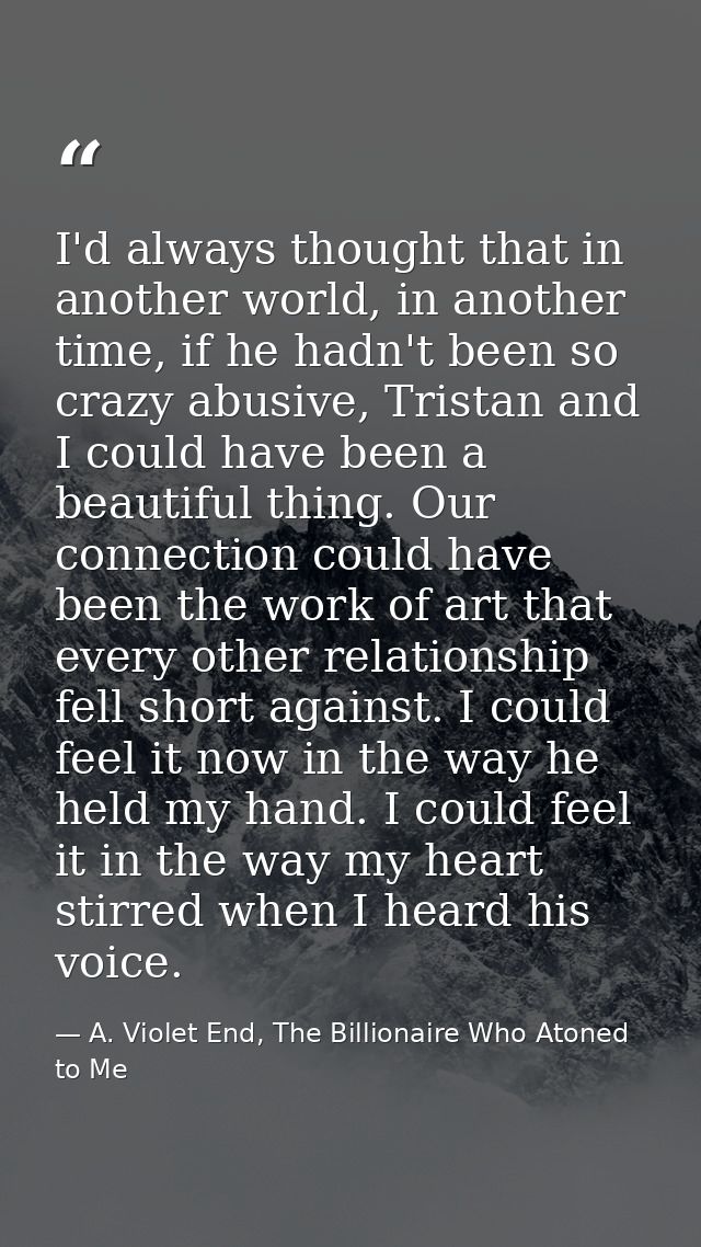 I'd always thought that in another world, in another time, if he hadn't been so crazy abusive, Tristan and I could have  — A. Violet End, The Billionaire Who Atoned to Me