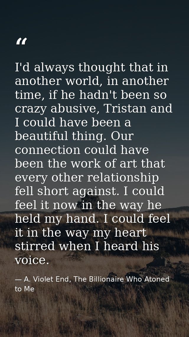 I'd always thought that in another world, in another time, if he hadn't been so crazy abusive, Tristan and I could have  — A. Violet End, The Billionaire Who Atoned to Me