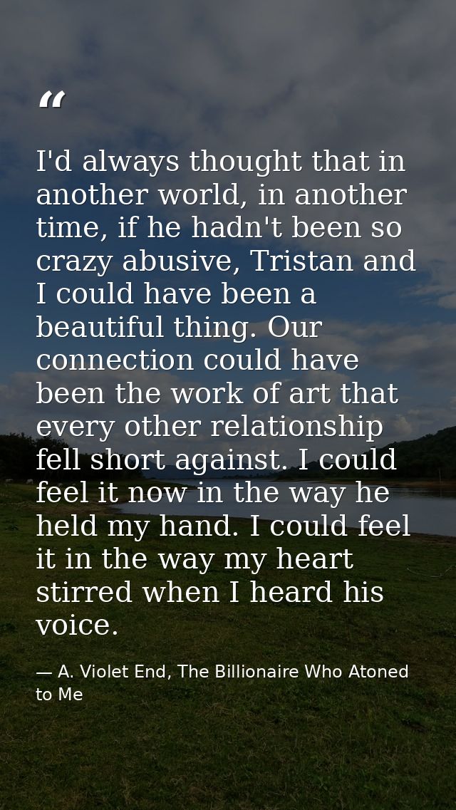 I'd always thought that in another world, in another time, if he hadn't been so crazy abusive, Tristan and I could have  — A. Violet End, The Billionaire Who Atoned to Me