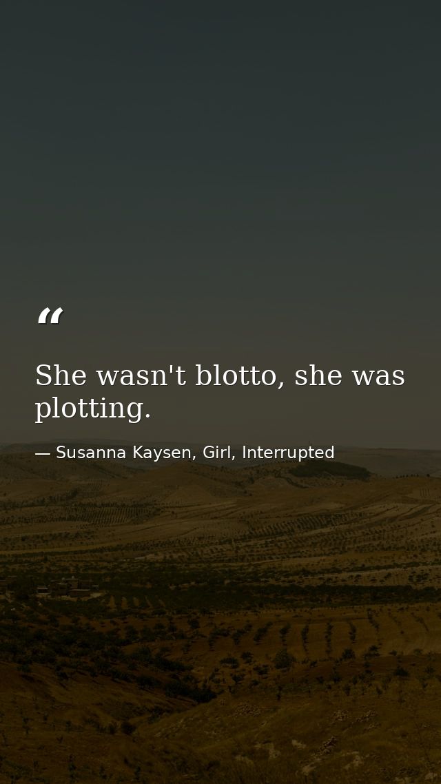 She wasn't blotto, she was plotting. — Susanna Kaysen, Girl, Interrupted