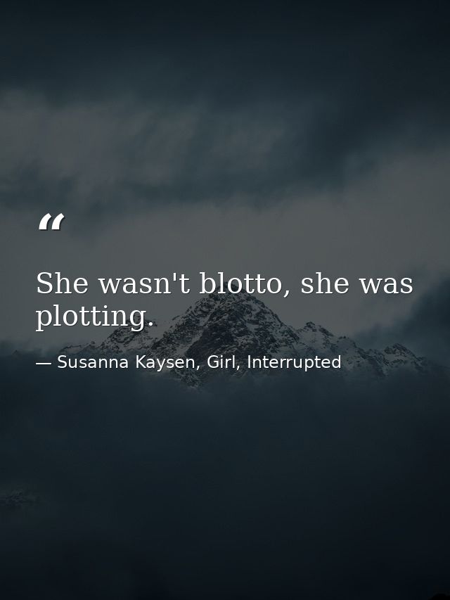 She wasn't blotto, she was plotting. — Susanna Kaysen, Girl, Interrupted