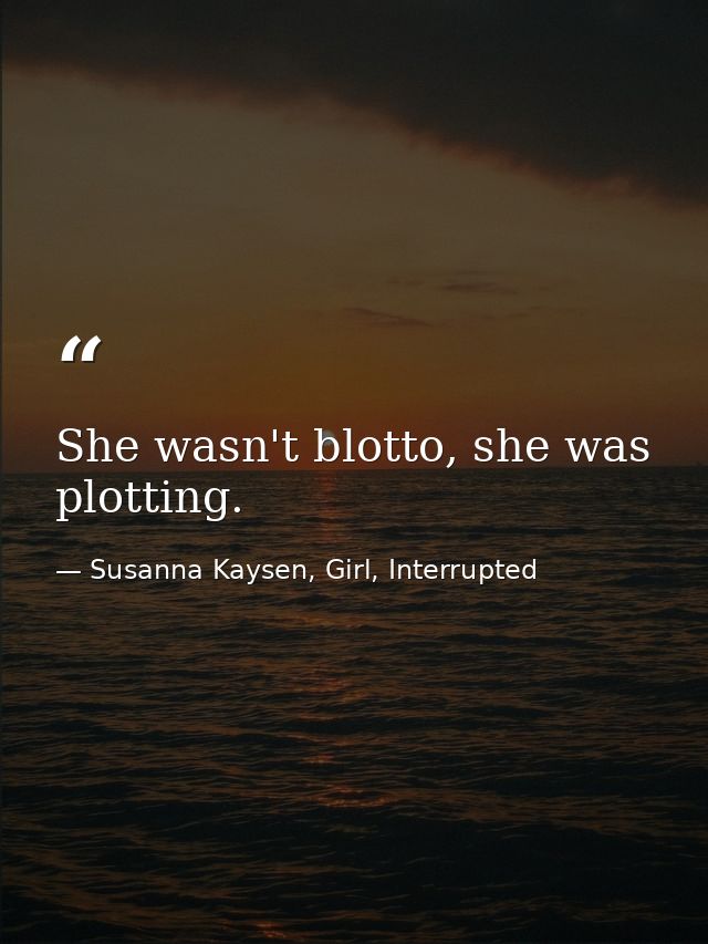 She wasn't blotto, she was plotting. — Susanna Kaysen, Girl, Interrupted