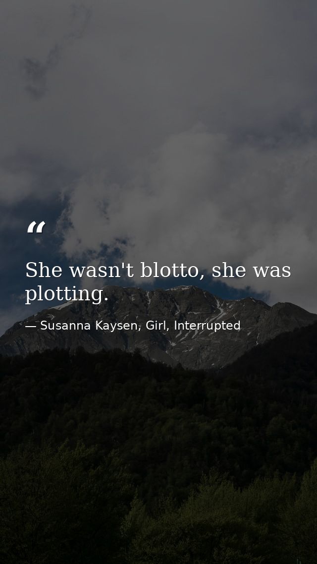 She wasn't blotto, she was plotting. — Susanna Kaysen, Girl, Interrupted