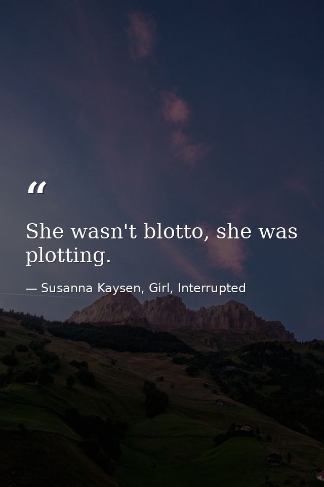 She wasn't blotto, she was plotting. — Susanna Kaysen, Girl, Interrupted