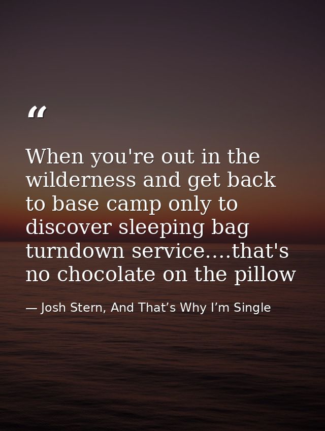 When you're out in the wilderness and get back to base camp only to discover sleeping bag turndown service….that's no ch — Josh Stern, And That’s Why I’m Single