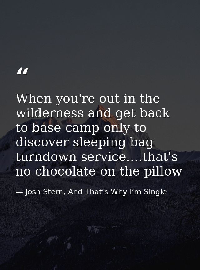 When you're out in the wilderness and get back to base camp only to discover sleeping bag turndown service….that's no ch — Josh Stern, And That’s Why I’m Single