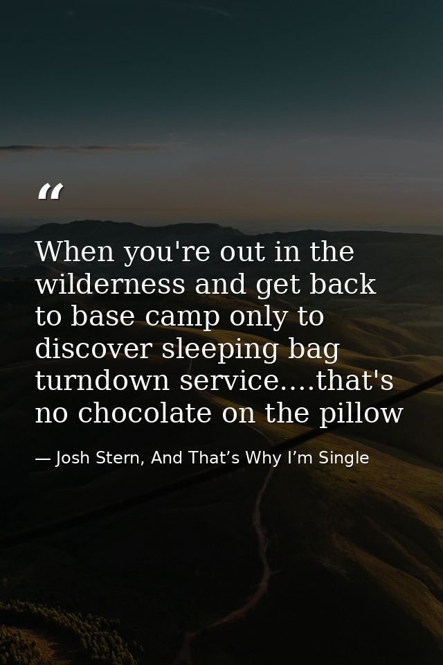 When you're out in the wilderness and get back to base camp only to discover sleeping bag turndown service….that's no ch — Josh Stern, And That’s Why I’m Single