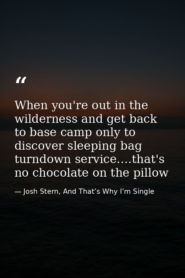 When you're out in the wilderness and get back to base camp only to discover sleeping bag turndown service….that's no ch — Josh Stern, And That’s Why I’m Single