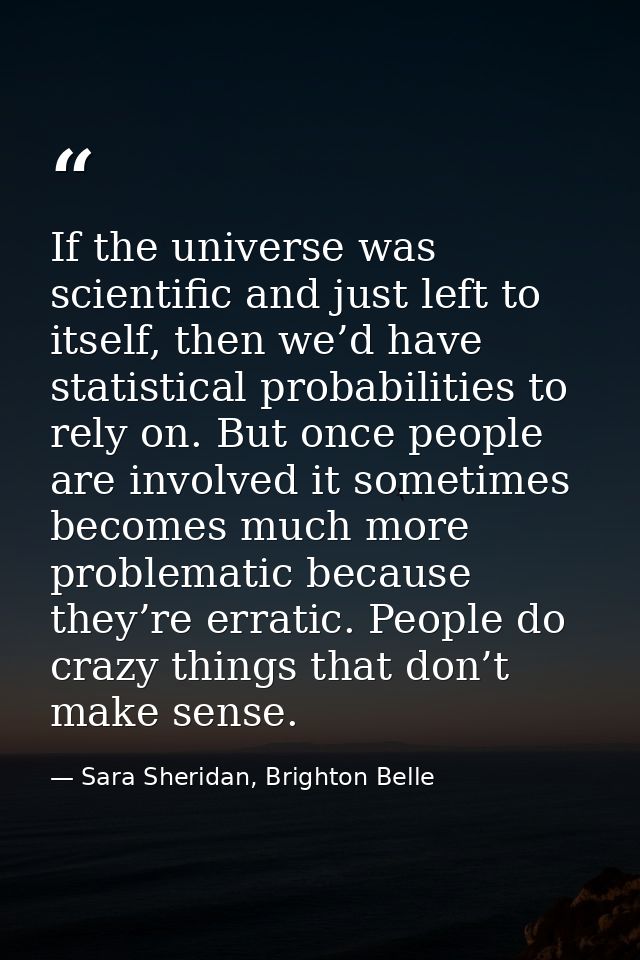 If the universe was scientific and just left to itself, then we’d have statistical probabilities to rely on. But once pe — Sara Sheridan, Brighton Belle