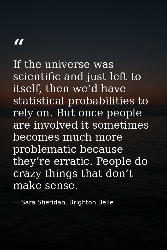 If the universe was scientific and just left to itself, then we’d have statistical probabilities to rely on. But once pe — Sara Sheridan, Brighton Belle