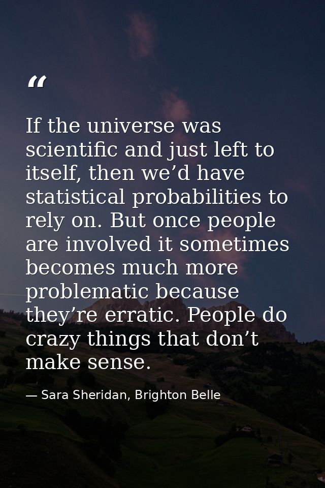 If the universe was scientific and just left to itself, then we’d have statistical probabilities to rely on. But once pe — Sara Sheridan, Brighton Belle