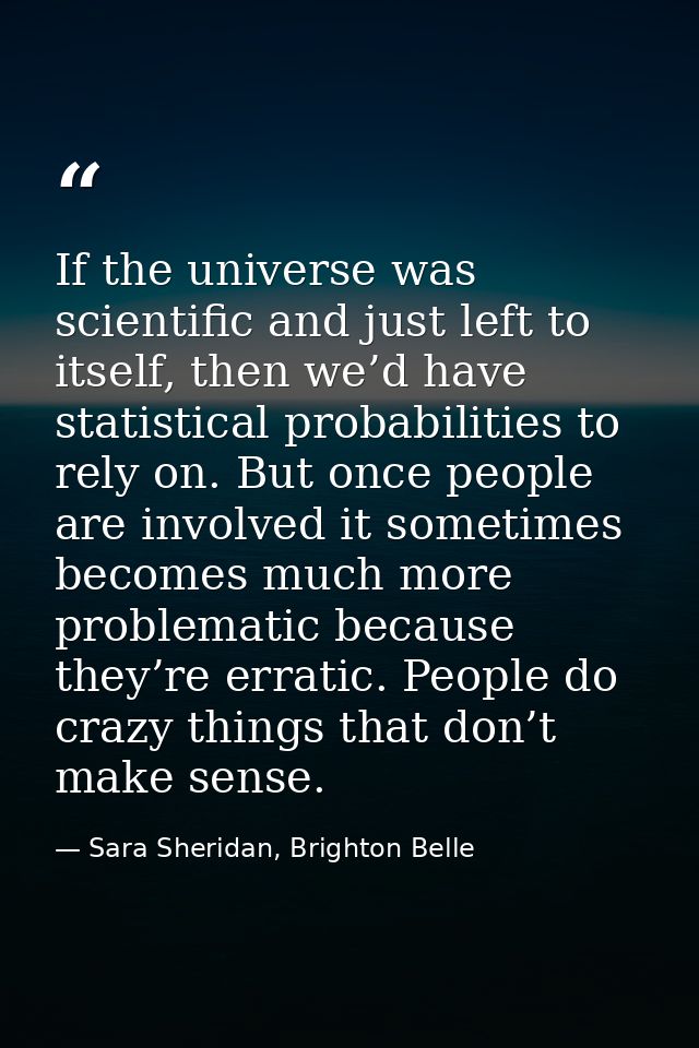 If the universe was scientific and just left to itself, then we’d have statistical probabilities to rely on. But once pe — Sara Sheridan, Brighton Belle
