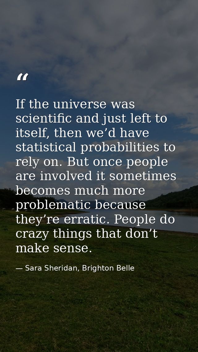 If the universe was scientific and just left to itself, then we’d have statistical probabilities to rely on. But once pe — Sara Sheridan, Brighton Belle