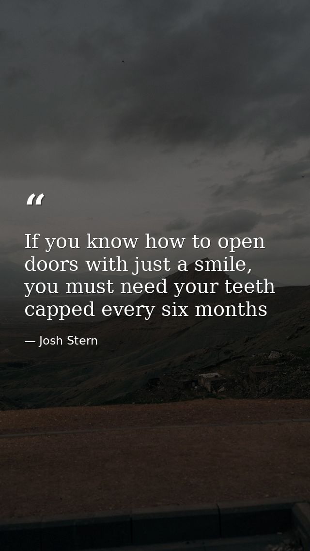 If you know how to open doors with just a smile, you must need your teeth capped every six months — Josh Stern