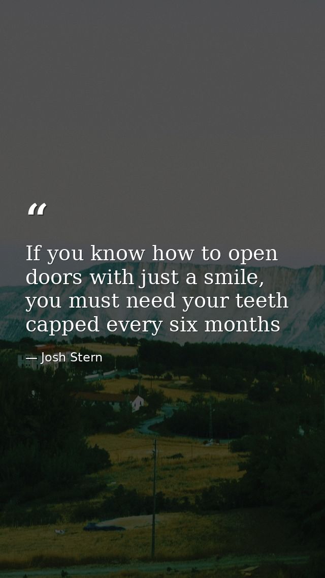 If you know how to open doors with just a smile, you must need your teeth capped every six months — Josh Stern