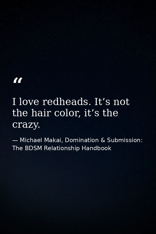 I love redheads. It’s not the hair color, it’s the crazy. — Michael Makai, Domination & Submission: The BDSM Relationship Handbook