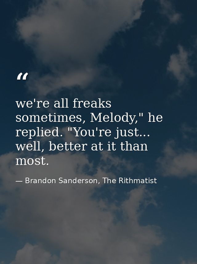 we're all freaks sometimes, Melody," he replied. "You're just... well, better at it than most. — Brandon Sanderson, The Rithmatist