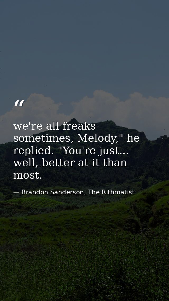 we're all freaks sometimes, Melody," he replied. "You're just... well, better at it than most. — Brandon Sanderson, The Rithmatist