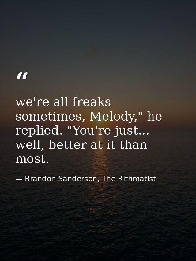we're all freaks sometimes, Melody," he replied. "You're just... well, better at it than most. — Brandon Sanderson, The Rithmatist