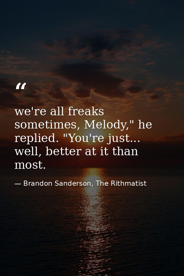 we're all freaks sometimes, Melody," he replied. "You're just... well, better at it than most. — Brandon Sanderson, The Rithmatist