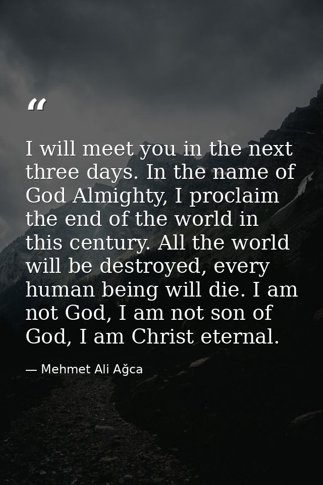 I will meet you in the next three days. In the name of God Almighty, I proclaim the end of the world in this century. Al — Mehmet Ali Ağca