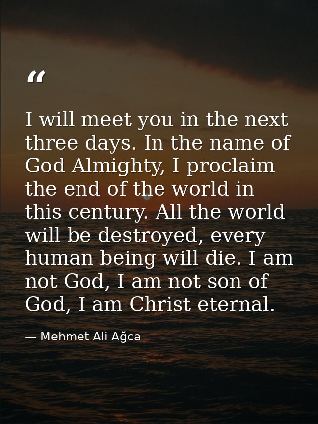 I will meet you in the next three days. In the name of God Almighty, I proclaim the end of the world in this century. Al — Mehmet Ali Ağca